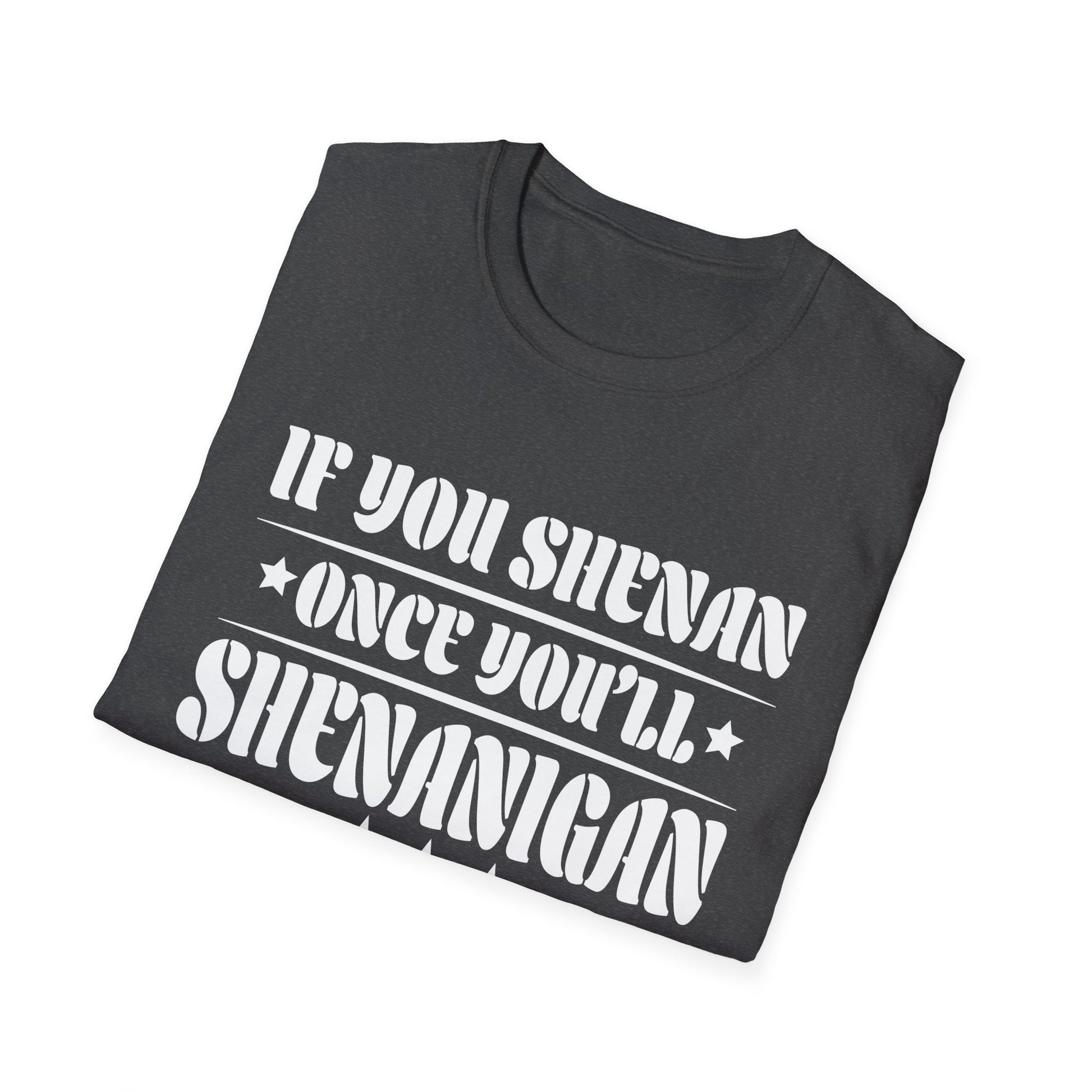 If You Shenan Once You'll Shenanigan Unisex T-Shirt