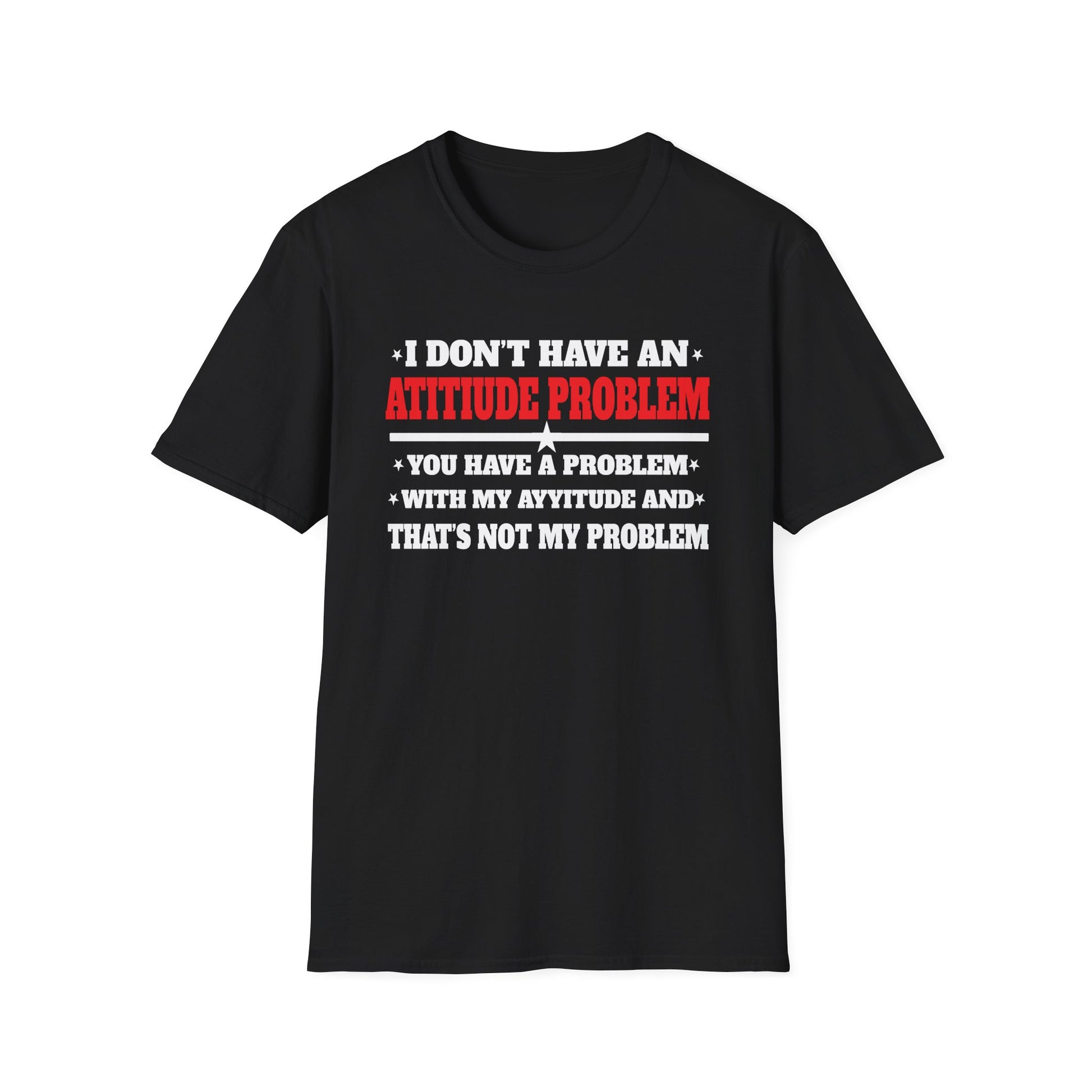 Attitude Problem T-Shirt — "I Don't Have An Attitude Problem" Funny Tee