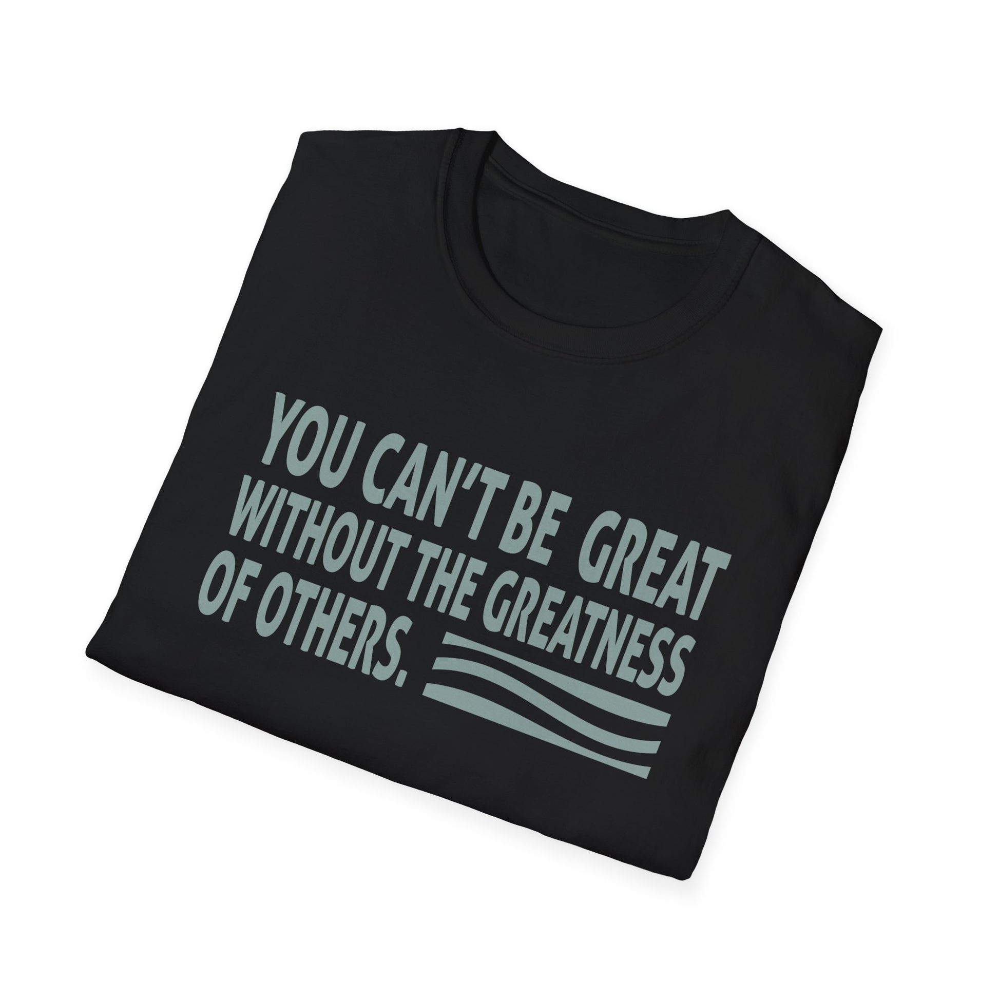 You Can't Be Great Without The Greatness Of Others Quote Unisex T-Shirt