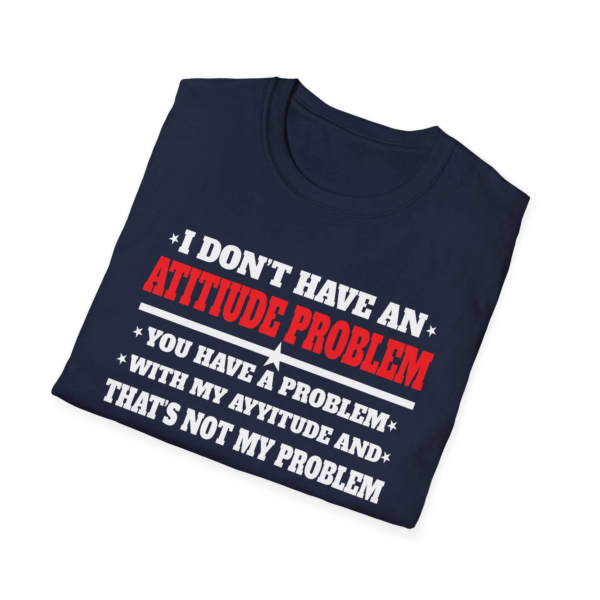 Attitude Problem T-Shirt — "I Don't Have An Attitude Problem" Funny Tee