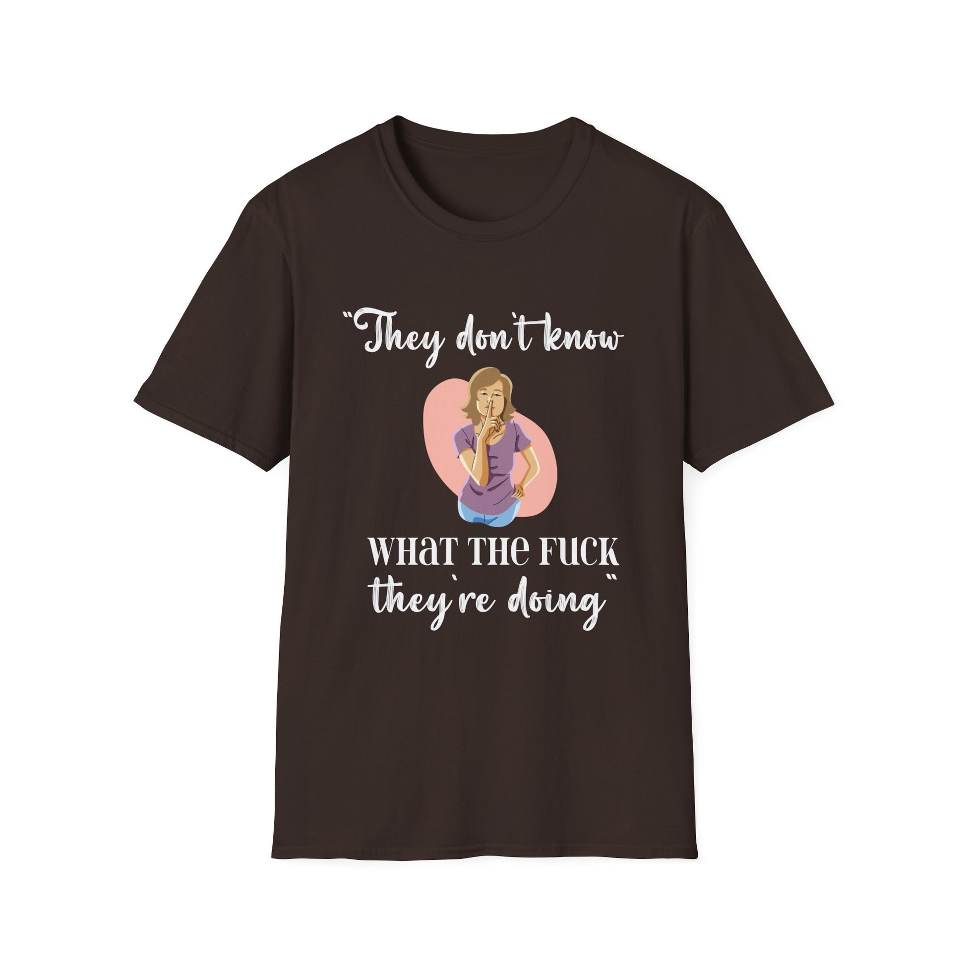 They Don't Know What The F*** They're Doing T-Shirt — Funny Sarcastic Graphic Tee for Adults