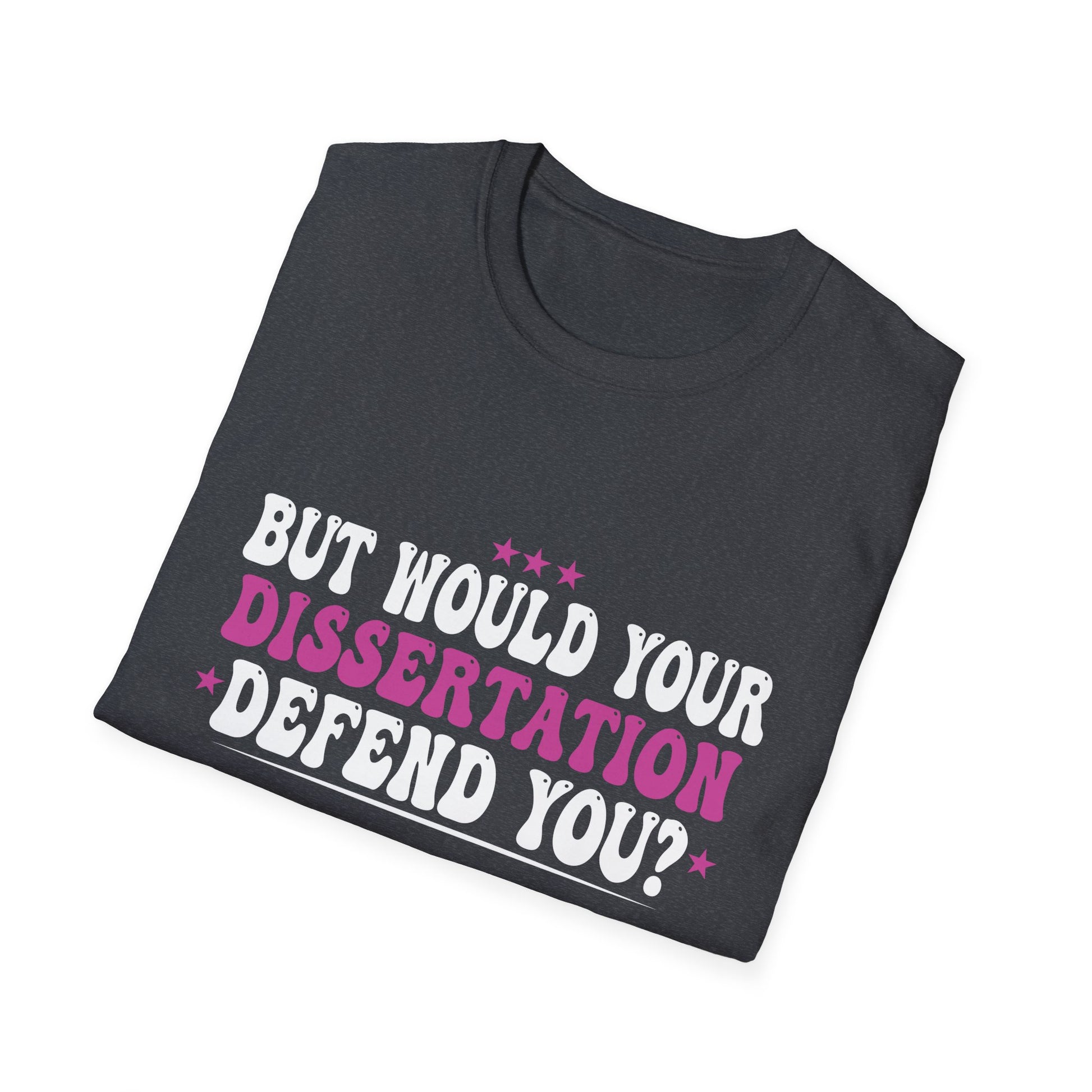 But Would Your Dissertation Defend You Apparel Unisex T-Shirt