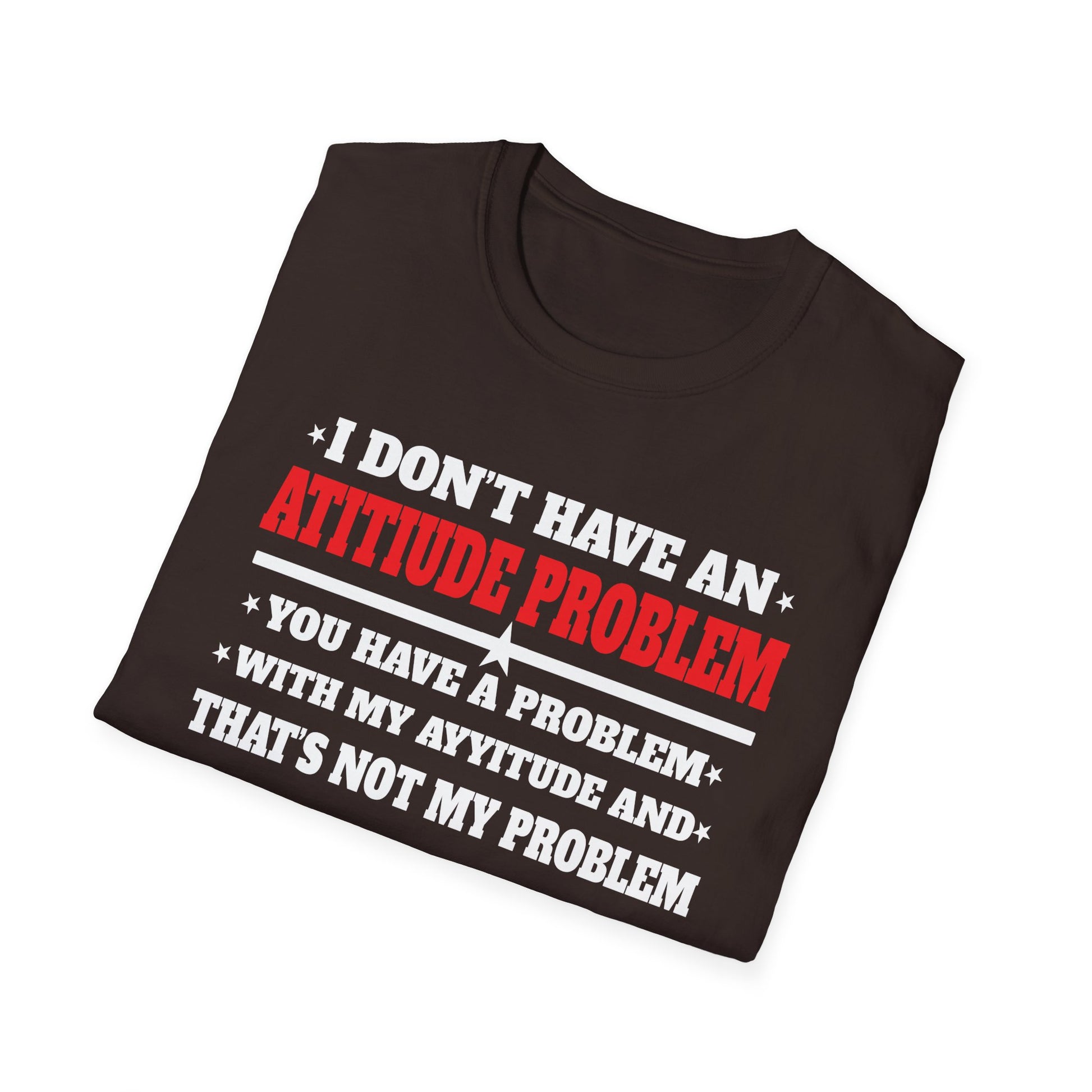 Attitude Problem T-Shirt — "I Don't Have An Attitude Problem" Funny Tee
