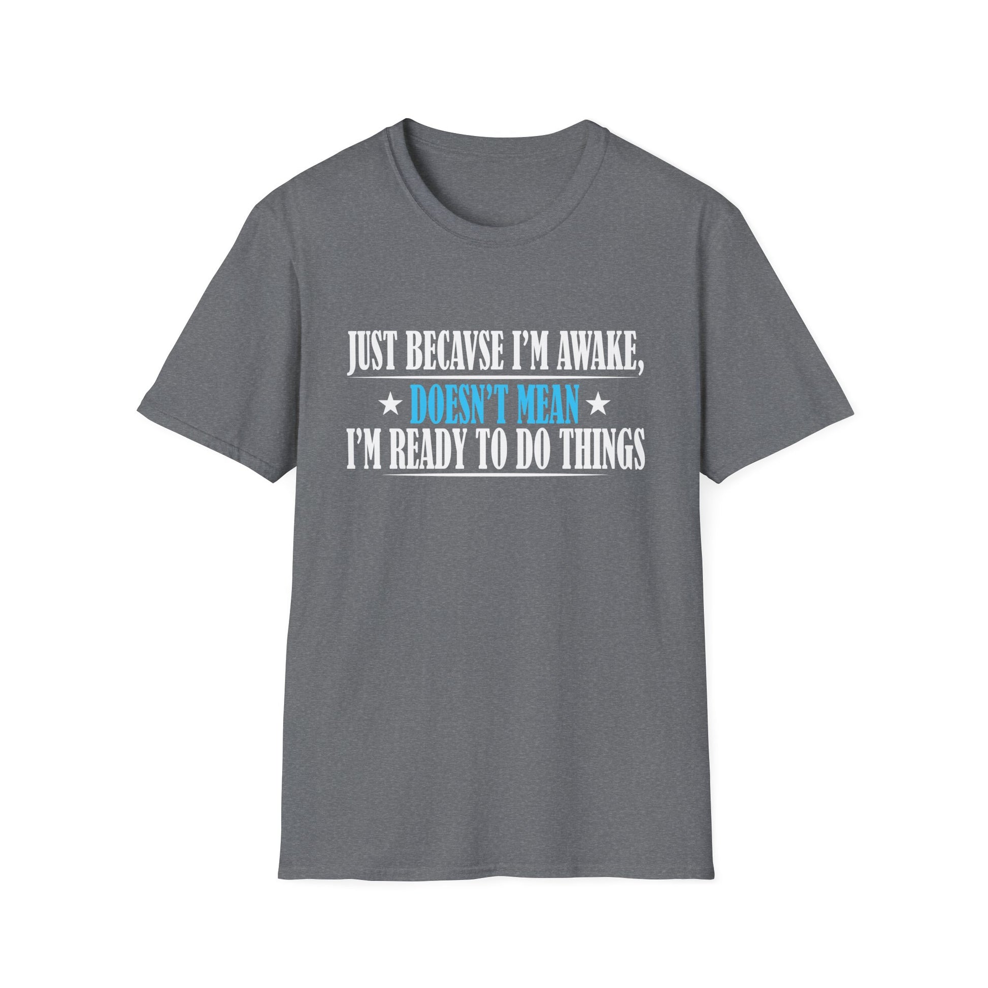 Just Because I'm Awake Doesn't Mean I'm Ready To Do Things Unisex T-Shirt