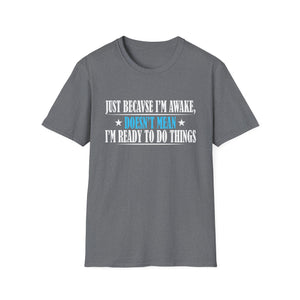 Just Because I'm Awake Doesn't Mean I'm Ready To Do Things Unisex T-Shirt