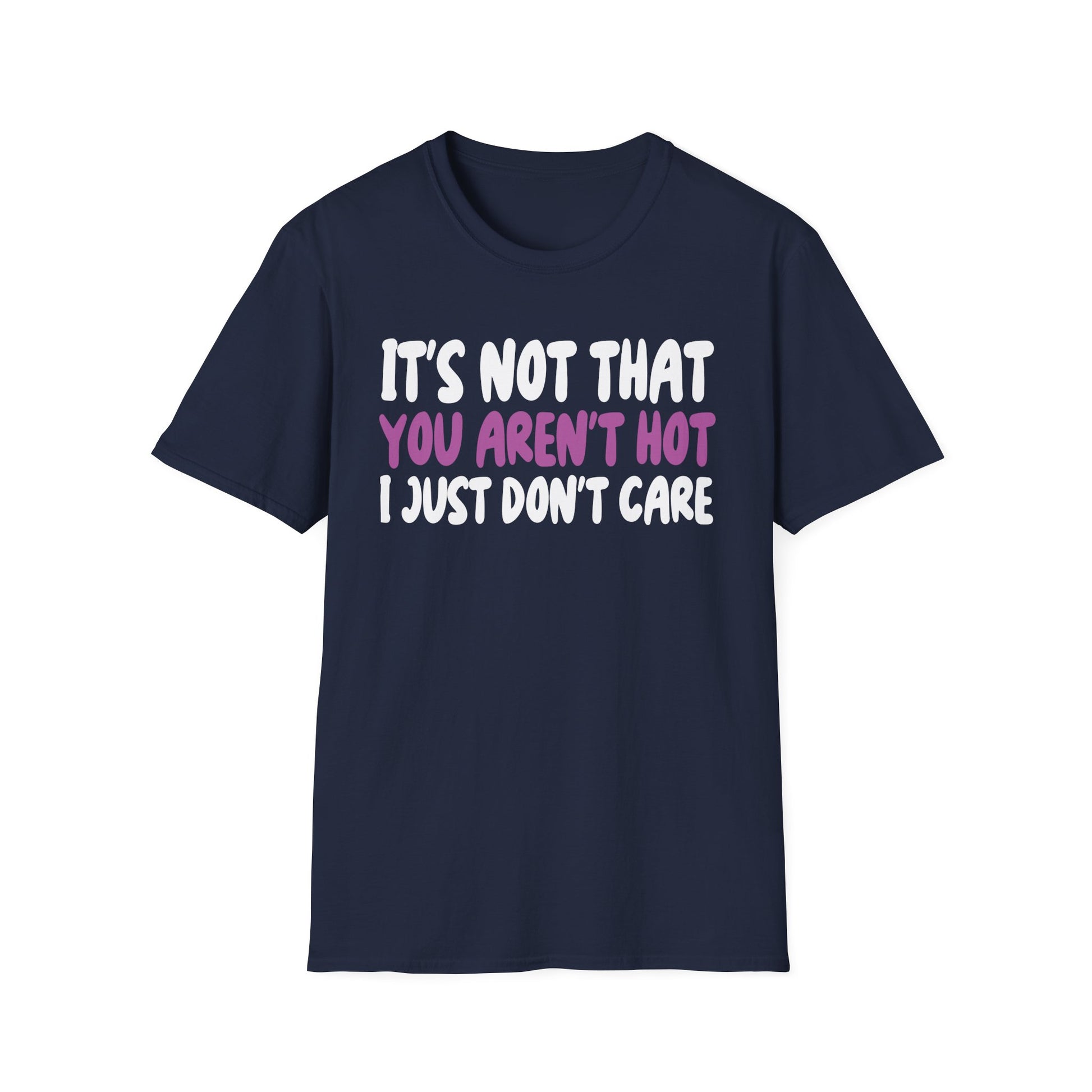 Funny Graphic T-Shirt — "It's Not That You Aren't Hot I Just Don't Care"