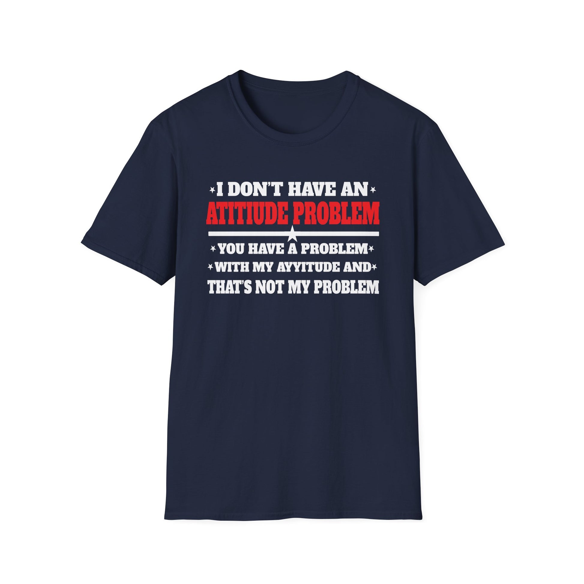 Attitude Problem T-Shirt — "I Don't Have An Attitude Problem" Funny Tee