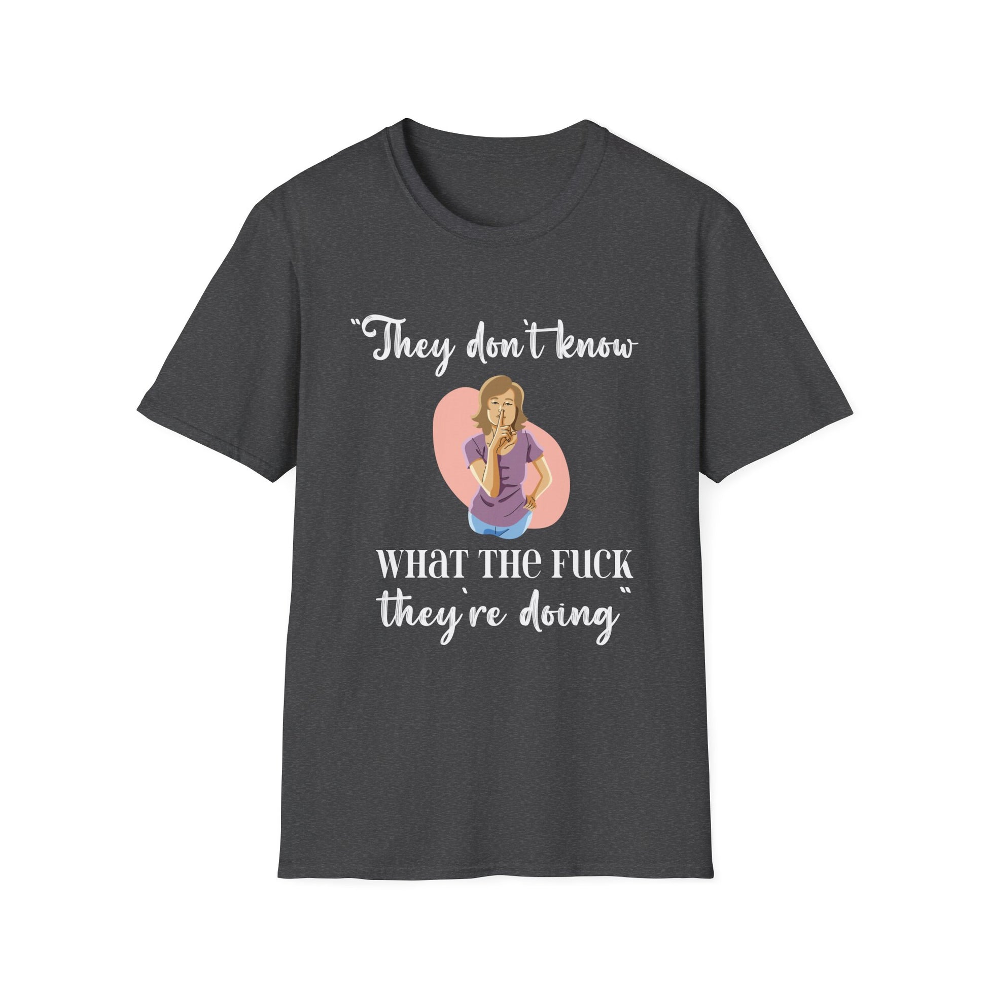 They Don't Know What The F*** They're Doing T-Shirt — Funny Sarcastic Graphic Tee for Adults