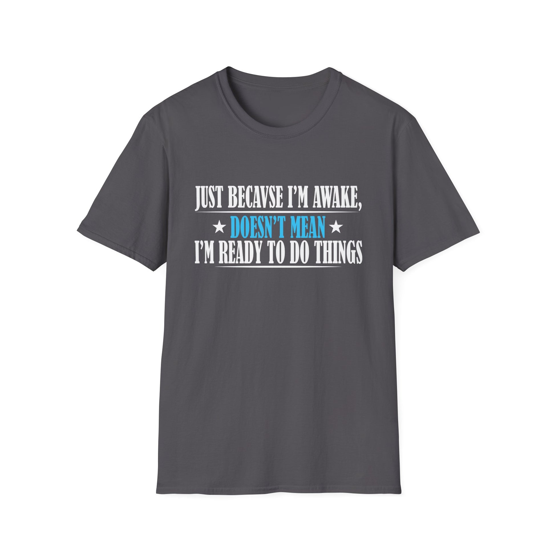 Just Because I'm Awake Doesn't Mean I'm Ready To Do Things Unisex T-Shirt